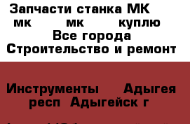 Запчасти станка МК3002 (мк 3002, мк-3002) куплю - Все города Строительство и ремонт » Инструменты   . Адыгея респ.,Адыгейск г.